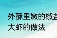 外酥里嫩的椒盐虾的正确做法　椒盐大虾的做法