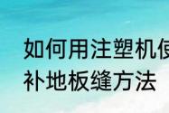 如何用注塑机使用胶木粉　胶木粉修补地板缝方法