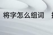 将字怎么组词　把组词有哪些一年级