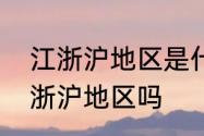 江浙沪地区是什么意思　安徽属于江浙沪地区吗