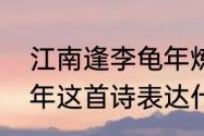 江南逢李龟年炼字赏析　江南逢李龟年这首诗表达什么心情