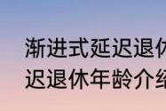 渐进式延迟退休年龄介绍　渐进式延迟退休年龄介绍