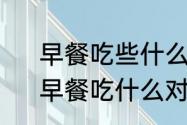 早餐吃些什么既健康又营养又简单　早餐吃什么对身体最好最有营养