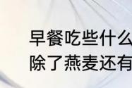 早餐吃些什么既健康又营养又简单　除了燕麦还有啥健康的早餐