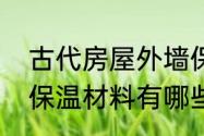 古代房屋外墙保温用什么材料　外墙保温材料有哪些