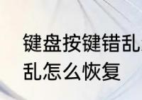 键盘按键错乱怎么恢复　键盘按键错乱怎么恢复