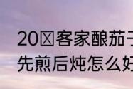 20 客家酿茄子这道菜怎么做　茄子先煎后炖怎么好吃