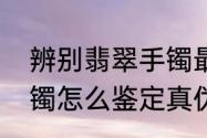 辨别翡翠手镯最有效的方法　翡翠手镯怎么鉴定真伪