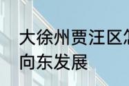 大徐州贾汪区怎么样　贾汪区为什么向东发展