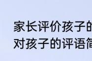 家长评价孩子的评语简短积极　家长对孩子的评语简短一段话