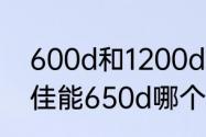 600d和1200d哪个好　佳能600d和佳能650d哪个更好