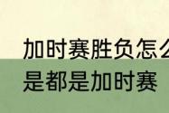 加时赛胜负怎么算　超过90分钟是不是都是加时赛