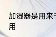 加湿器是用来干嘛的　空气加湿器作用