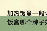 加热饭盒一般要加热多久才行　电热饭盒哪个牌子好