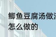 鲫鱼豆腐汤做法步骤　鲫鱼豆腐汤是怎么做的