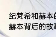 纪梵希和赫本的故事简短　香奈儿与赫本背后的故事