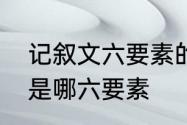 记叙文六要素的例子　记叙文六要素是哪六要素