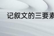 记叙文的三要素　记叙文的三要素