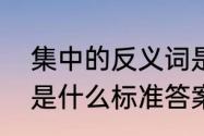 集中的反义词是什么　密集的近义词是什么标准答案