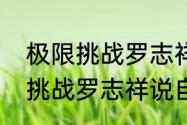 极限挑战罗志祥什么时候结束　极限挑战罗志祥说自己很大哪一期