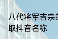 八代将军吉宗的介绍　扎西吉宗怎样取抖音名称