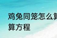 鸡兔同笼怎么算方程　鸡兔同笼怎么算方程