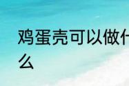 鸡蛋壳可以做什么　鸡蛋壳可以做什么