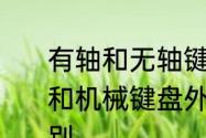 有轴和无轴键盘区别　普通游戏键盘和机械键盘外观上差不多嘛有什么区别