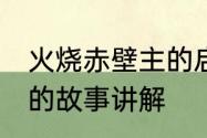 火烧赤壁主的启示20　周瑜火烧赤壁的故事讲解