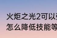 火炬之光2可以强化装备吗　火炬之光怎么降低技能等级