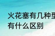 火花塞有几种型号　汽车火花塞型号有什么区别