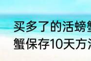 买多了的活螃蟹怎么保存过夜　活螃蟹保存10天方法