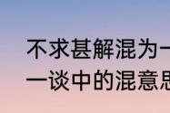 不求甚解混为一谈是什么意思　混为一谈中的混意思相同的是什么