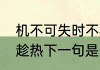 机不可失时不再来怎样造句　打铁要趁热下一句是什么