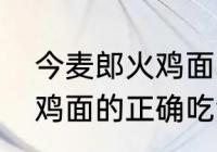 今麦郎火鸡面的正确吃法　今麦郎火鸡面的正确吃法