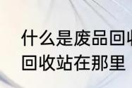 什么是废品回收站（打包站　电脑的回收站在那里