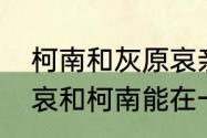 柯南和灰原哀亲吻意味着什么　灰原哀和柯南能在一起吗