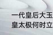 一代皇后大玉儿为啥有两个皇太极　皇太极何时立大玉儿为皇后