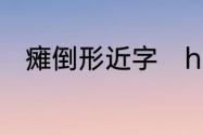 瘫倒形近字　huαn汉字是什么字