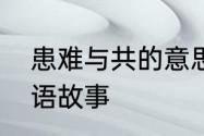 患难与共的意思是什么　患难与共成语故事