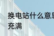 换电站什么意思　换电站锂电池多久充满