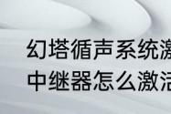 幻塔循声系统激活后咋办　幻塔能量中继器怎么激活