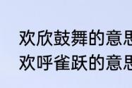 欢欣鼓舞的意思是什么，出处是哪里　欢呼雀跃的意思