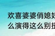 欢喜婆婆俏媳妇八姐长的挺好看，怎么演得这么别扭啊