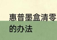 惠普墨盒清零的办法　惠普墨盒清零的办法