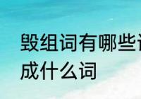 毁组词有哪些词语　冲毁的毁可以组成什么词