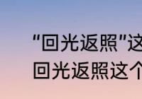 “回光返照”这个成语出自哪部作品　回光返照这个成语出自哪部作品