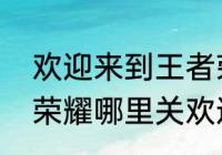 欢迎来到王者荣耀怎么没有了　王者荣耀哪里关欢迎来到王者荣耀