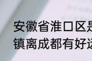 安徽省淮口区是哪个市的　金堂淮口镇离成都有好远，多少公里