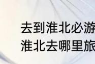 去到淮北必游的10个景点是哪些呢　淮北去哪里旅游比较好